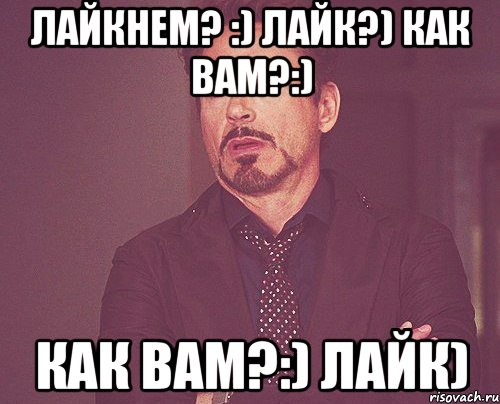 Лайкнем? :) Лайк?) Как вам?:) Как вам?:) Лайк), Мем твое выражение лица