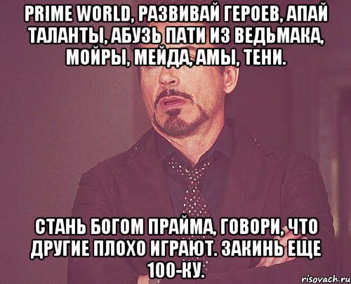 Prime World, развивай героев, апай таланты, абузь пати из ведьмака, мойры, мейда, амы, тени. Стань богом Прайма, говори, что другие плохо играют. Закинь еще 100-ку., Мем твое выражение лица