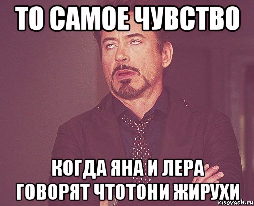 То самое чувство Когда яна и лера говорят чтотони жирухи, Мем твое выражение лица