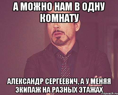 А можно нам в одну комнату Александр Сергеевич, а у меняя экипаж на разных этажах, Мем твое выражение лица