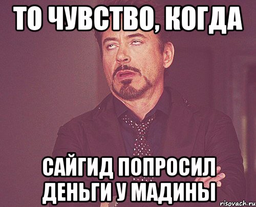 То чувство, когда Сайгид попросил деньги у мадины, Мем твое выражение лица