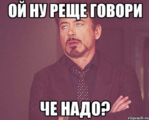 Ой ну реще говори че надо?, Мем твое выражение лица