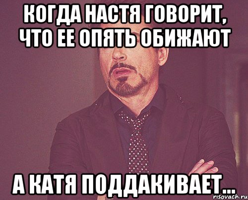 Когда Настя говорит, что ее опять обижают а Катя поддакивает..., Мем твое выражение лица