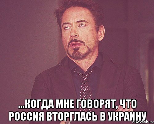  ...когда мне говорят, что Россия вторглась в украину, Мем твое выражение лица