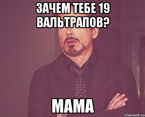 зачем тебе 19 вальтрапов? мама, Мем твое выражение лица