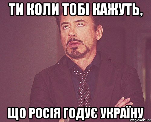 Ти коли тобі кажуть, що росія годує Україну, Мем твое выражение лица