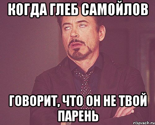 когда Глеб Самойлов говорит, что он не твой парень, Мем твое выражение лица