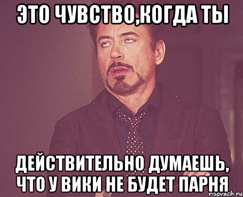 Это чувство,когда ты Действительно думаешь, что у Вики не будет парня, Мем твое выражение лица