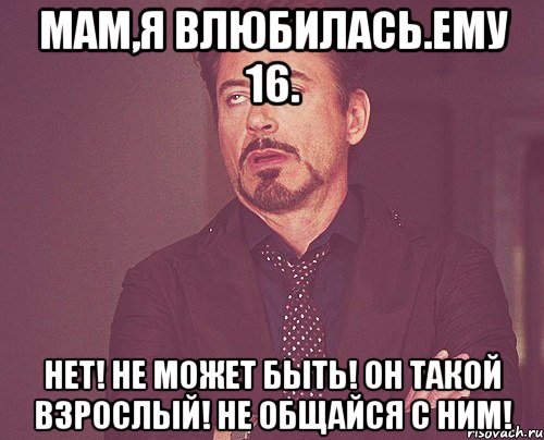 Мам,я влюбилась.Ему 16. НЕТ! НЕ МОЖЕТ БЫТЬ! ОН ТАКОЙ ВЗРОСЛЫЙ! НЕ ОБЩАЙСЯ С НИМ!, Мем твое выражение лица