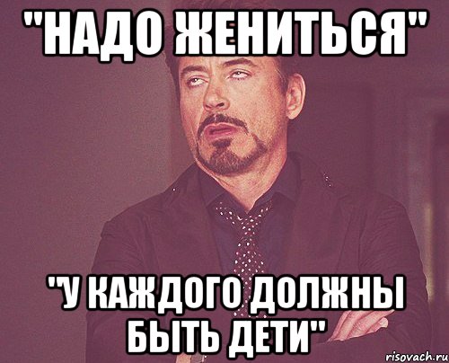 "Надо жениться" "У каждого должны быть дети", Мем твое выражение лица