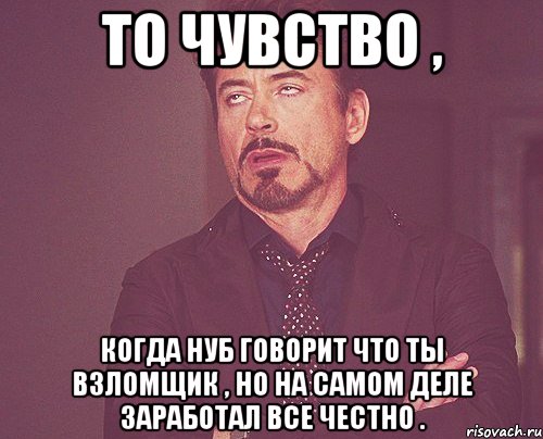 То чувство , когда нуб говорит что ты взломщик , но на самом деле заработал все честно ., Мем твое выражение лица