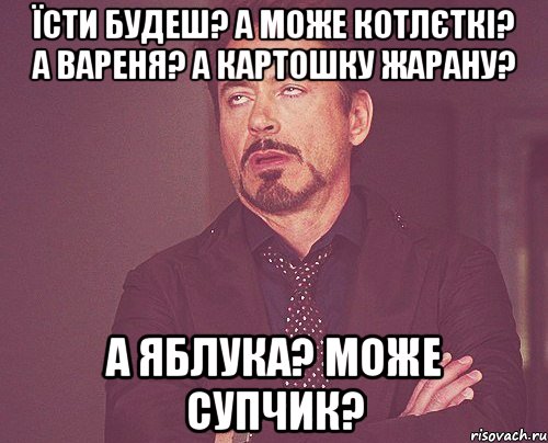 ЇСТИ БУДЕШ? А МОЖЕ КОТЛЄТКІ? А ВАРЕНЯ? А КАРТОШКУ ЖАРАНУ? А ЯБЛУКА? МОЖЕ СУПЧИК?, Мем твое выражение лица