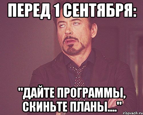 перед 1 сентября: "Дайте программы, скиньте планы....", Мем твое выражение лица