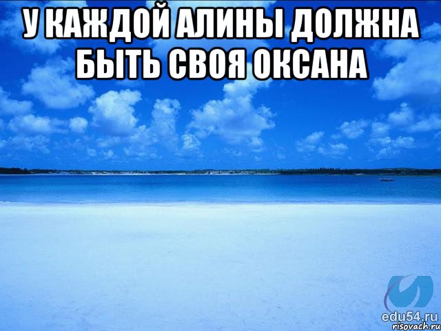 у каждой алины должна быть своя оксана , Мем у каждой Ксюши должен быть свой 