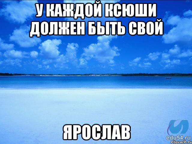 У КАЖДОЙ КСЮШИ ДОЛЖЕН БЫТЬ СВОЙ ЯРОСЛАВ, Мем у каждой Ксюши должен быть свой 