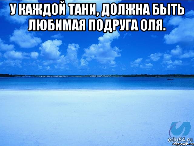 У каждой Тани, должна быть любимая подруга Оля. , Мем у каждой Ксюши должен быть свой 