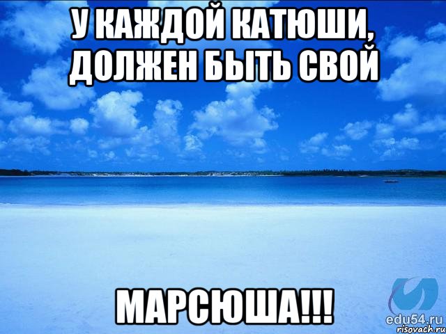 У каждой Катюши, должен быть свой Марсюша!!!, Мем у каждой Ксюши должен быть свой 