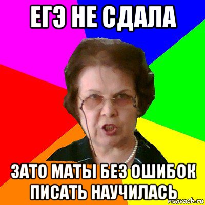 ЕГЭ не сдала Зато маты без ошибок писать научилась, Мем Типичная училка