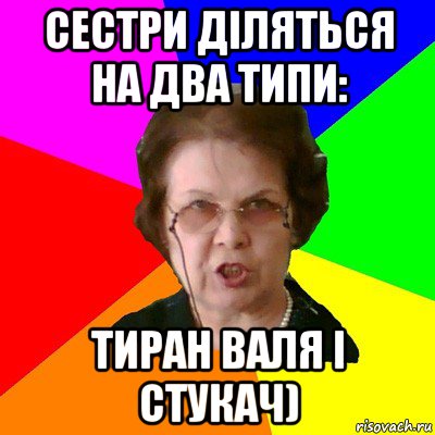 сестри діляться на два типи: тиран Валя і стукач), Мем Типичная училка