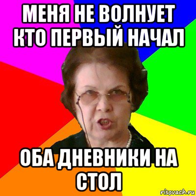 Меня не волнует кто первый начал Оба дневники на стол, Мем Типичная училка