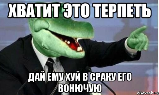 хватит это терпеть дай ему хуй в сраку его вонючую, Мем Крокодил Гена политик