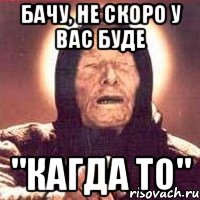 Бачу, не скоро у вас буде "Кагда то", Мем Ванга (цвет)