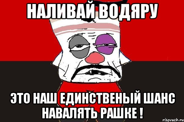 Наливай Водяру Это наш единственый шанс навалять Рашке !, Мем ватник