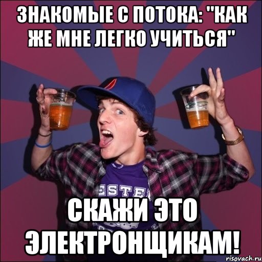 знакомые с потока: "как же мне легко учиться" скажи это электронщикам!, Мем Веселый студент