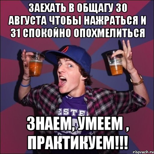 Заехать в общагу 30 августа чтобы нажраться и 31 спокойно опохмелиться знаем, умеем , практикуем!!!, Мем Веселый студент