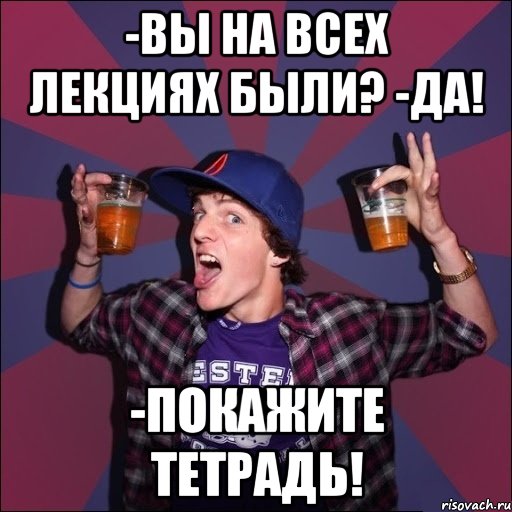 -Вы на всех лекциях были? -Да! -ПОКАЖИТЕ ТЕТРАДЬ!, Мем Веселый студент