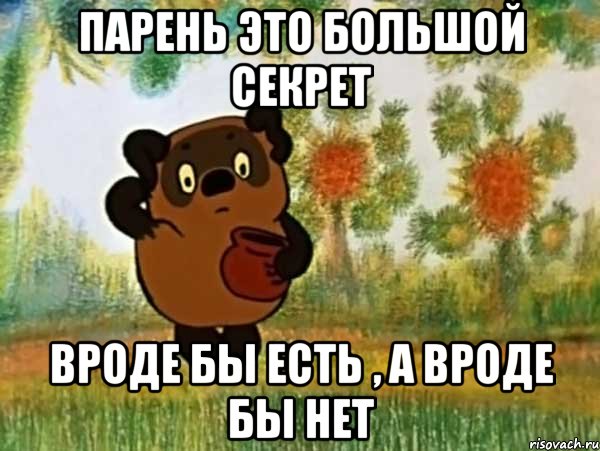 Парень это большой секрет Вроде бы есть , а вроде бы нет, Мем Винни пух чешет затылок