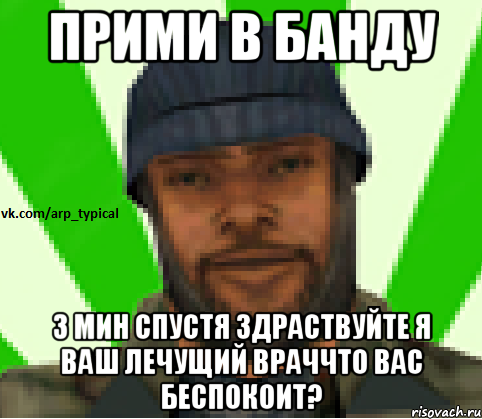 ПРИМИ В БАНДУ 3 мин спустя Здраствуйте я ваш лечущий враччто вас беспокоит?, Мем Vkcomarptypical