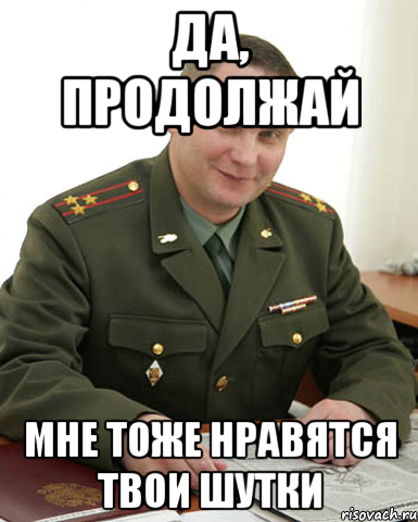 Да, продолжай Мне тоже нравятся твои шутки, Мем Военком (полковник)