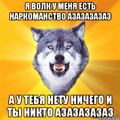 я волк у меня есть наркоманство азазазазаз а у тебя нету ничего и ты никто азазазазаз, Мем Волк