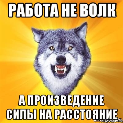 РАБОТА НЕ ВОЛК а произведение силы на расстояние, Мем Волк