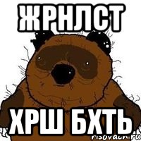 ЖРНЛСТ ХРШ БХТЬ