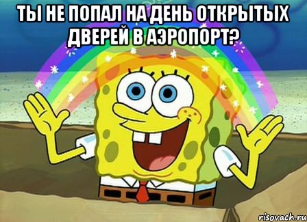 ты не попал на день открытых дверей в аэропорт? , Мем Воображение (Спанч Боб)