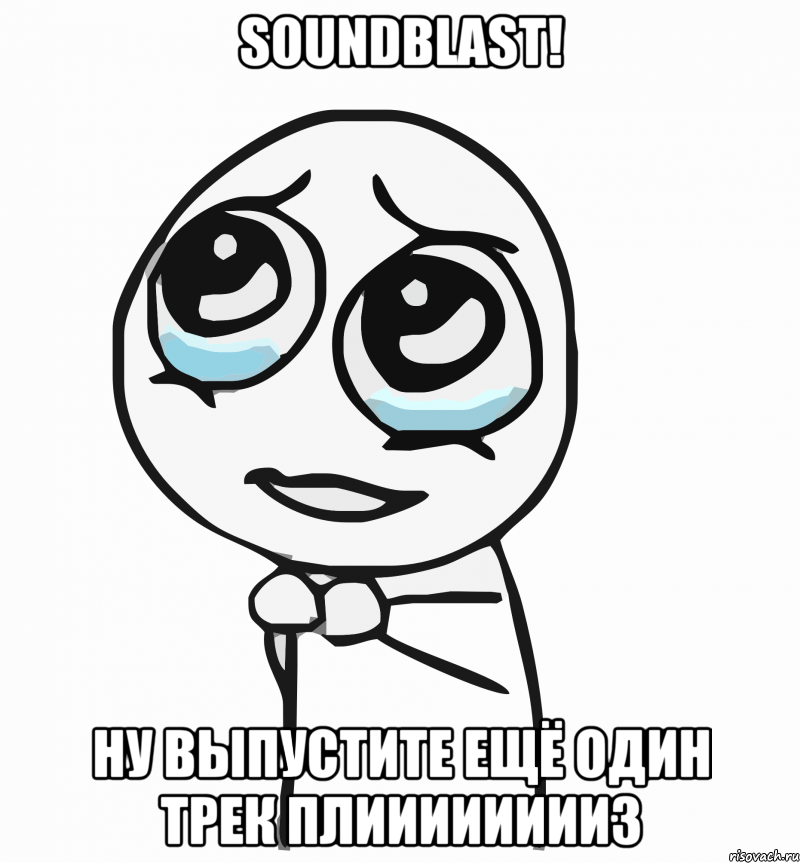 SoundBlast! Ну выпустите ещё один трек Плииииииииз, Мем  ну пожалуйста (please)