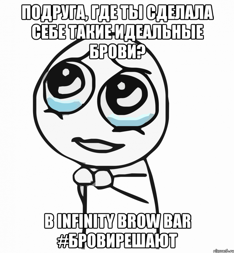 Подруга, где ты сделала себе такие идеальные брови? В Infinity Brow Bar #бровирешают, Мем  ну пожалуйста (please)