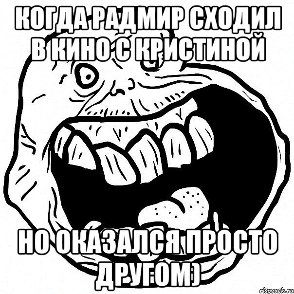 Когда Радмир сходил в кино с Кристиной Но оказался просто другом), Мем всегда один