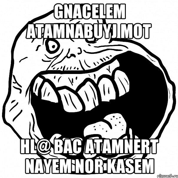 GNACELEM ATAMNABUYJ MOT HL@ BAC ATAMNERT NAYEM NOR KASEM, Мем всегда один