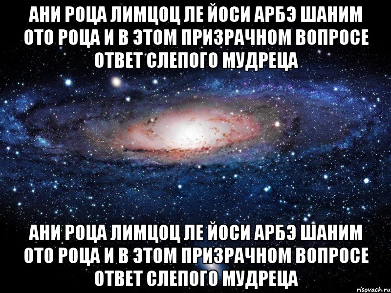 Ани роца лимцоц ле Йоси Арбэ шаним ото роца И в этом призрачном вопросе Ответ слепого мудреца Ани роца лимцоц ле Йоси Арбэ шаним ото роца И в этом призрачном вопросе Ответ слепого мудреца, Мем Вселенная