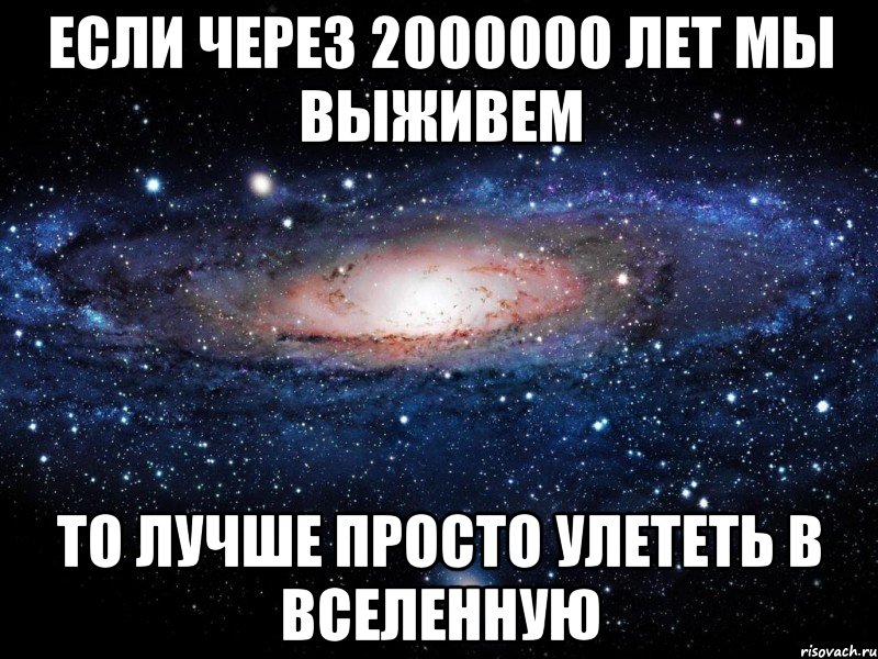 Если через 2000000 лет мы выживем То лучше просто улететь в Вселенную, Мем Вселенная