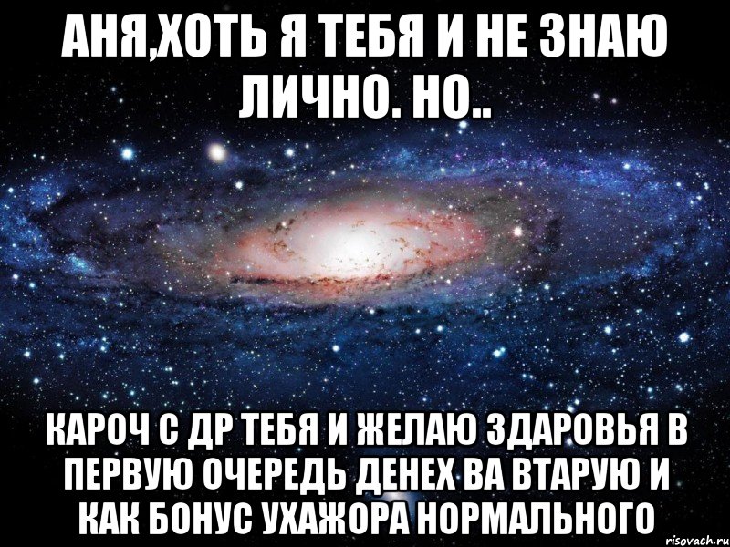 Аня,хоть я тебя и не знаю лично. Но.. КАРОЧ С ДР ТЕБЯ И ЖЕЛАЮ ЗДАРОВЬЯ В ПЕРВУЮ ОЧЕРЕДЬ ДЕНЕХ ВА ВТАРУЮ И КАК БОНУС УХАЖОРА НОРМАЛЬНОГО, Мем Вселенная