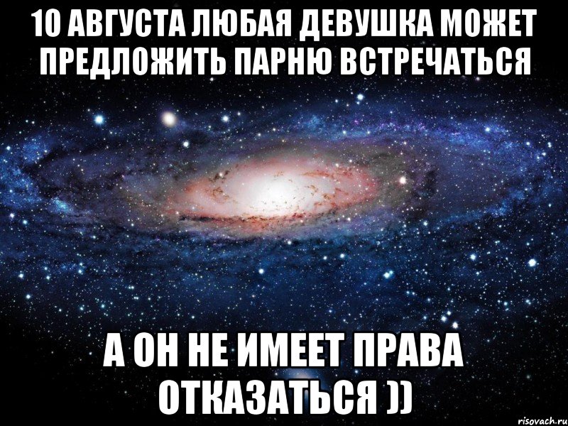 10 августа любая девушка может предложить парню встречаться а он не имеет права отказаться )), Мем Вселенная