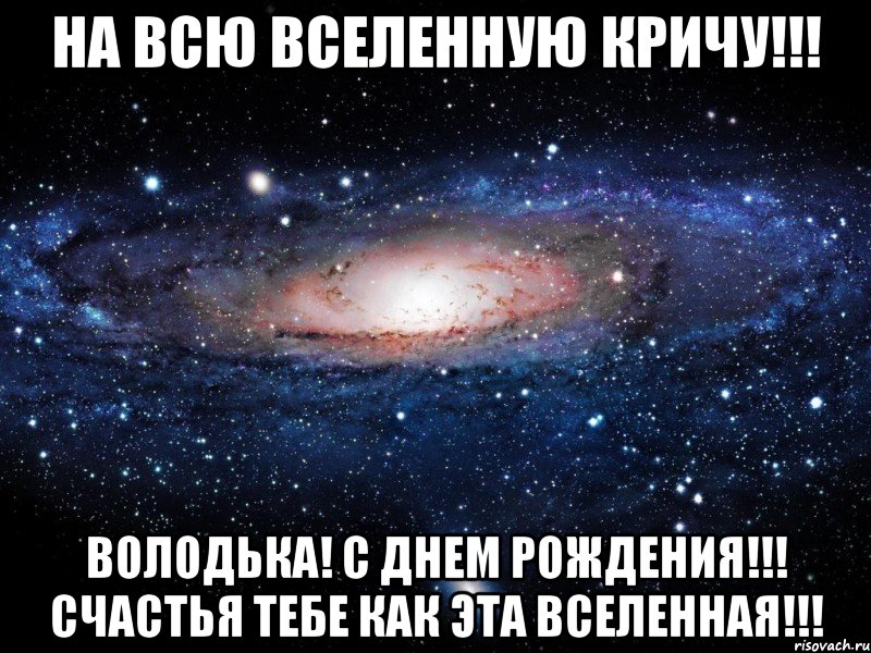 На всю вселенную Кричу!!! Володька! С днем рождения!!! Счастья тебе как эта вселенная!!!, Мем Вселенная