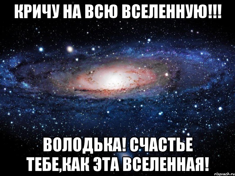 Кричу на всю вселенную!!! Володька! счастье тебе,как эта вселенная!, Мем Вселенная