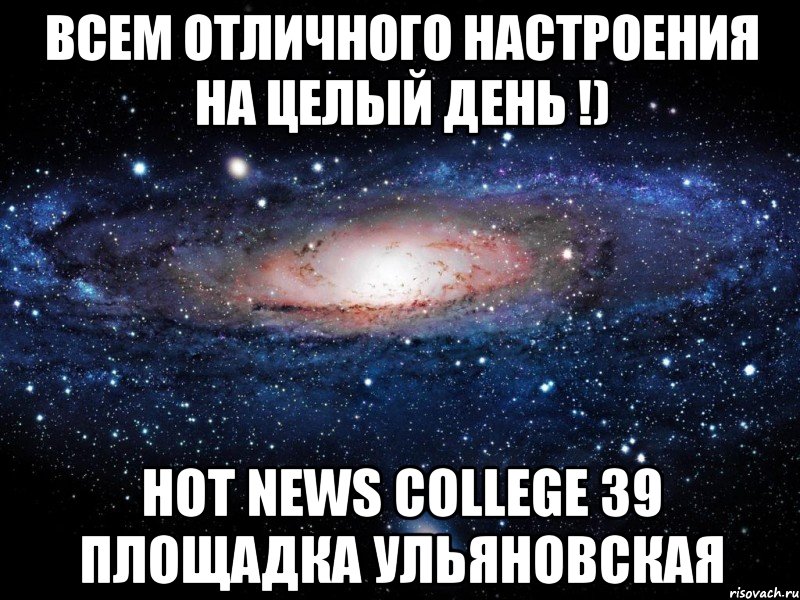 Всем отличного настроения на целый день !) Hot News College 39 площадка Ульяновская, Мем Вселенная