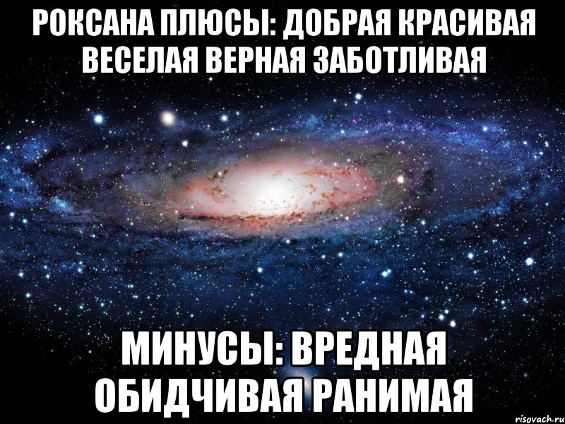 Роксана Плюсы: добрая красивая веселая верная заботливая Минусы: вредная обидчивая ранимая, Мем Вселенная