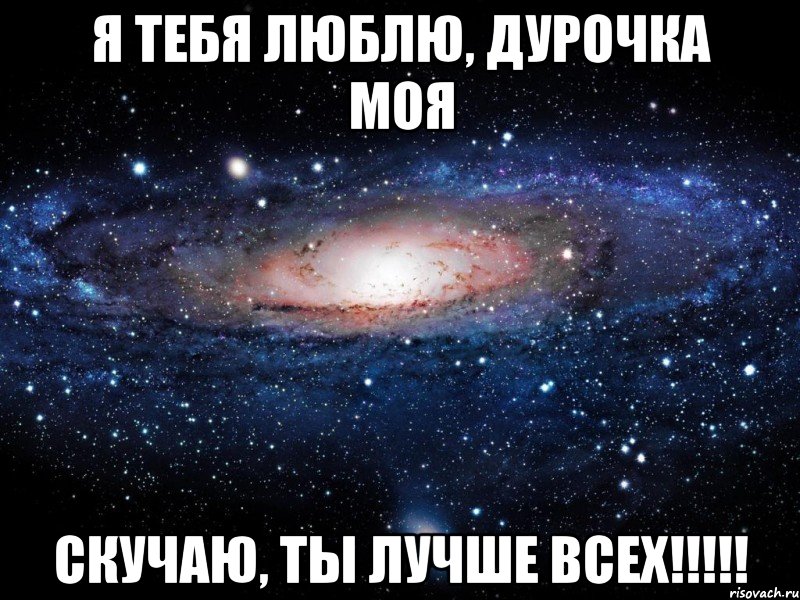 Я тебя люблю, дурочка моя Скучаю, ты лучше всех!!!!!, Мем Вселенная